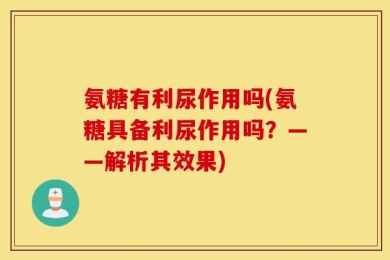 氨糖有利尿作用吗(氨糖具备利尿作用吗？——解析其效果)