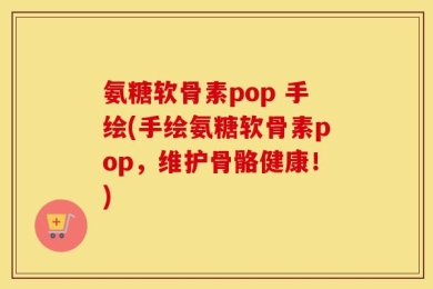氨糖软骨素pop 手绘(手绘氨糖软骨素pop，维护骨骼健康！)