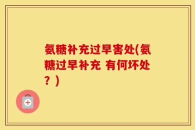 氨糖补充过早害处(氨糖过早补充 有何坏处？)