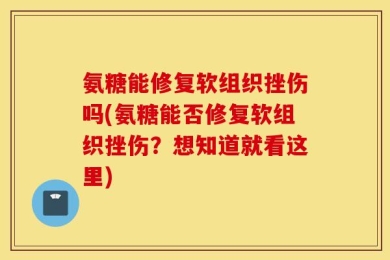 氨糖能修复软组织挫伤吗(氨糖能否修复软组织挫伤？想知道就看这里)