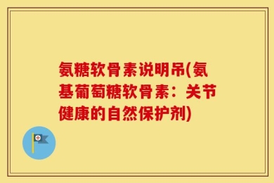 氨糖软骨素说明吊(氨基葡萄糖软骨素：关节健康的自然保护剂)
