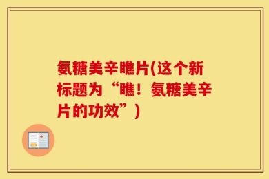 氨糖美辛瞧片(这个新标题为“瞧！氨糖美辛片的功效”)