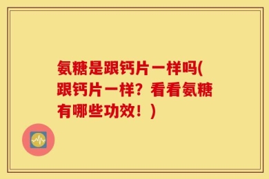 氨糖是跟钙片一样吗(跟钙片一样？看看氨糖有哪些功效！)