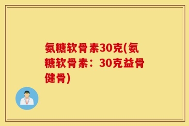 氨糖软骨素30克(氨糖软骨素：30克益骨健骨)