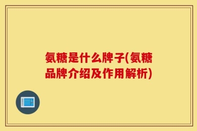 氨糖是什么牌子(氨糖品牌介绍及作用解析)
