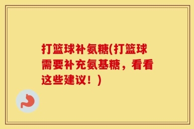 打篮球补氨糖(打篮球需要补充氨基糖，看看这些建议！)