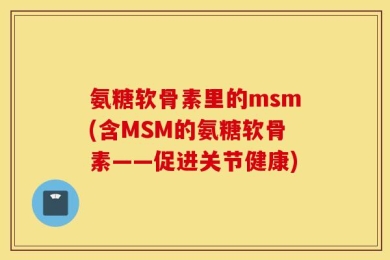 氨糖软骨素里的msm(含MSM的氨糖软骨素——促进关节健康)