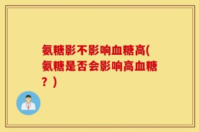 氨糖影不影响血糖高(氨糖是否会影响高血糖？)