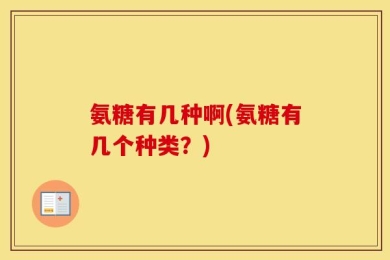 氨糖有几种啊(氨糖有几个种类？)