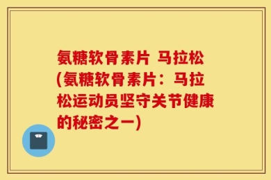 氨糖软骨素片 马拉松(氨糖软骨素片：马拉松运动员坚守关节健康的秘密之一)