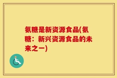 氨糖是新资源食品(氨糖：新兴资源食品的未来之一)