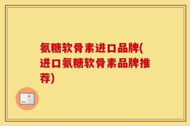 氨糖软骨素进口品牌(进口氨糖软骨素品牌推荐)