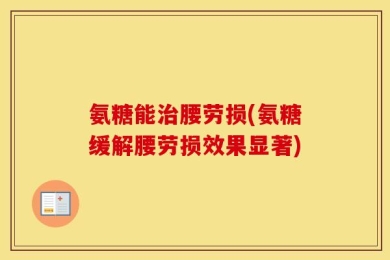 氨糖能治腰劳损(氨糖缓解腰劳损效果显著)