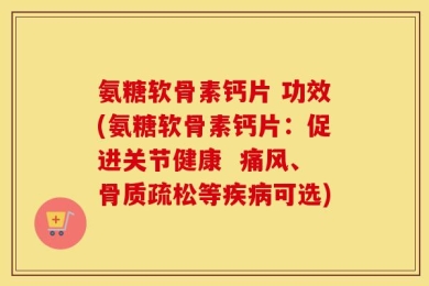 氨糖软骨素钙片 功效(氨糖软骨素钙片：促进关节健康  痛风、骨质疏松等疾病可选)