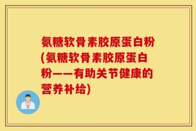 氨糖软骨素胶原蛋白粉(氨糖软骨素胶原蛋白粉——有助关节健康的营养补给)