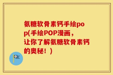 氨糖软骨素钙手绘pop(手绘POP漫画，让你了解氨糖软骨素钙的奥秘！)