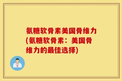 氨糖软骨素美国骨维力(氨糖软骨素：美国骨维力的最佳选择)