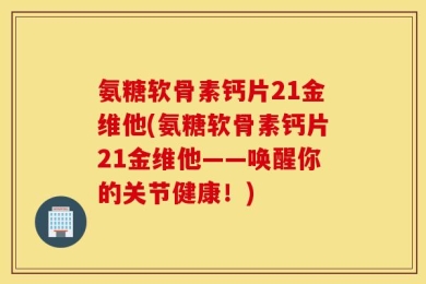 氨糖软骨素钙片21金维他(氨糖软骨素钙片21金维他——唤醒你的关节健康！)