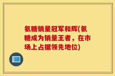 氨糖销量冠军和辉(氨糖成为销量王者，在市场上占据领先地位)