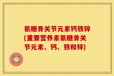 氨糖骨关节元素钙铁锌(重要营养素氨糖骨关节元素、钙、铁和锌)