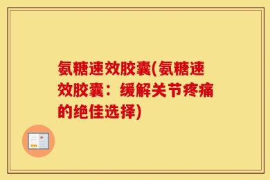 氨糖速效胶囊(氨糖速效胶囊：缓解关节疼痛的绝佳选择)