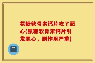 氨糖软骨素钙片吃了恶心(氨糖软骨素钙片引发恶心，副作用严重)