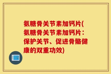 氨糖骨关节素加钙片(氨糖骨关节素加钙片：保护关节、促进骨骼健康的双重功效)