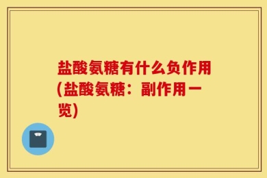盐酸氨糖有什么负作用(盐酸氨糖：副作用一览)