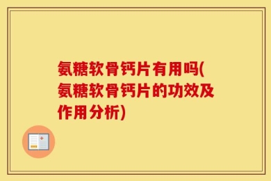 氨糖软骨钙片有用吗(氨糖软骨钙片的功效及作用分析)