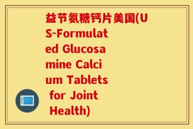 益节氨糖钙片美国(US-Formulated Glucosamine Calcium Tablets for Joint Health)