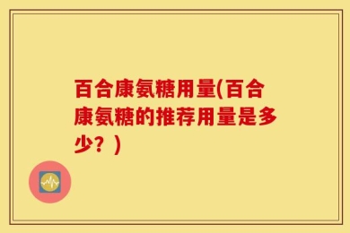 百合康氨糖用量(百合康氨糖的推荐用量是多少？)