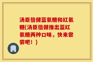 汤臣倍健蓝氨糖和红氨糖(汤臣倍健推出蓝红氨糖两种口味，快来尝尝吧！)
