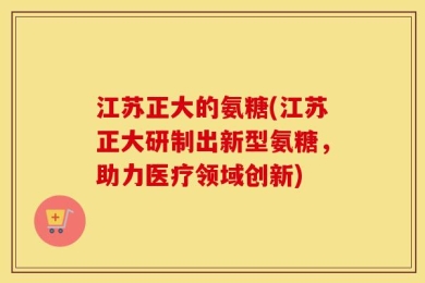 江苏正大的氨糖(江苏正大研制出新型氨糖，助力医疗领域创新)