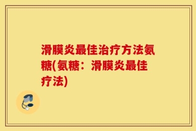 滑膜炎最佳治疗方法氨糖(氨糖：滑膜炎最佳疗法)
