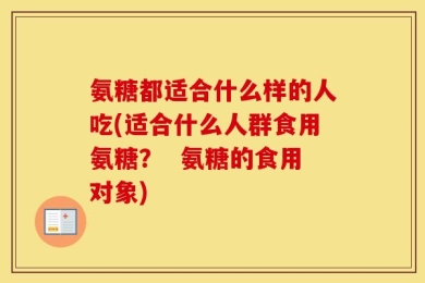 氨糖都适合什么样的人吃(适合什么人群食用氨糖？  氨糖的食用对象)