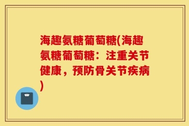 海趣氨糖葡萄糖(海趣氨糖葡萄糖：注重关节健康，预防骨关节疾病)