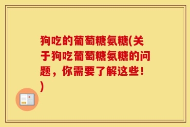 狗吃的葡萄糖氨糖(关于狗吃葡萄糖氨糖的问题，你需要了解这些！)