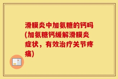 滑膜炎中加氨糖的钙吗(加氨糖钙缓解滑膜炎症状，有效治疗关节疼痛)