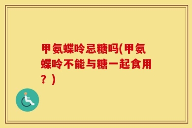 甲氨蝶呤忌糖吗(甲氨蝶呤不能与糖一起食用？)