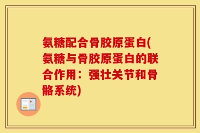 氨糖配合骨胶原蛋白(氨糖与骨胶原蛋白的联合作用：强壮关节和骨骼系统)