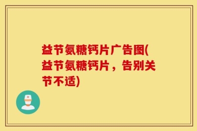 益节氨糖钙片广告图(益节氨糖钙片，告别关节不适)