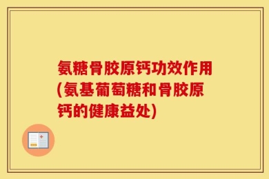 氨糖骨胶原钙功效作用(氨基葡萄糖和骨胶原钙的健康益处)