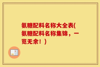 氨糖配料名称大全表(氨糖配料名称集锦，一览无余！)