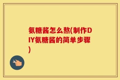 氨糖酱怎么熬(制作DIY氨糖酱的简单步骤)
