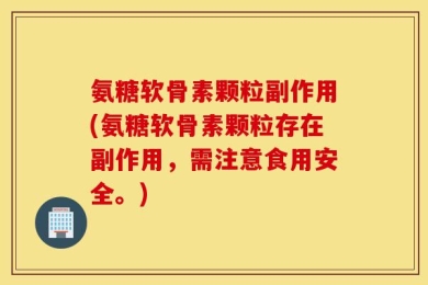 氨糖软骨素颗粒副作用(氨糖软骨素颗粒存在副作用，需注意食用安全。)