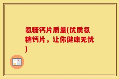 氨糖钙片质量(优质氨糖钙片，让你健康无忧)