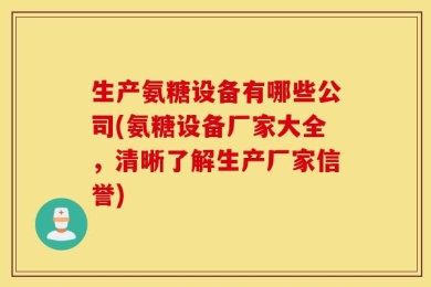 生产氨糖设备有哪些公司(氨糖设备厂家大全，清晰了解生产厂家信誉)