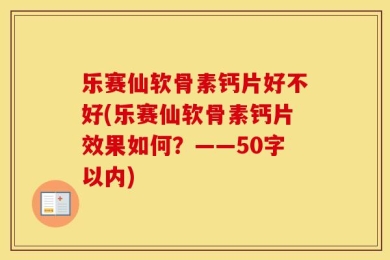 乐赛仙软骨素钙片好不好(乐赛仙软骨素钙片效果如何？——50字以内)
