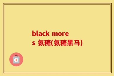 black mores 氨糖(氨糖黑马)