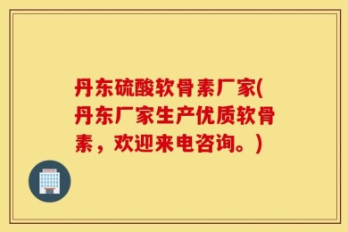 丹东硫酸软骨素厂家(丹东厂家生产优质软骨素，欢迎来电咨询。)